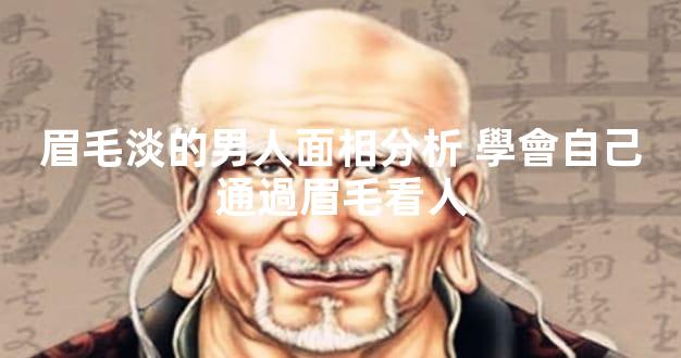 眉毛淡的男人面相分析 學會自己通過眉毛看人